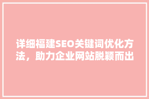 详细福建SEO关键词优化方法，助力企业网站脱颖而出