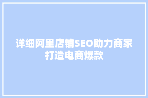 详细阿里店铺SEO助力商家打造电商爆款