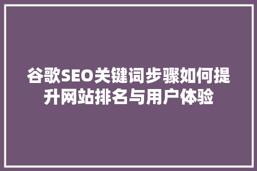 谷歌SEO关键词步骤如何提升网站排名与用户体验  第1张