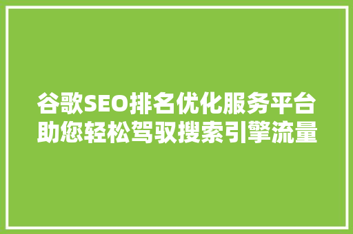 谷歌SEO排名优化服务平台助您轻松驾驭搜索引擎流量