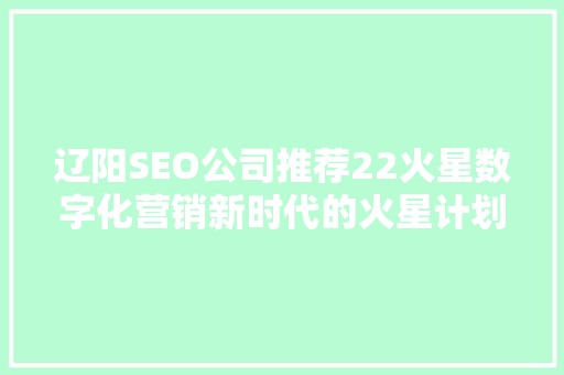 辽阳SEO公司推荐22火星数字化营销新时代的火星计划