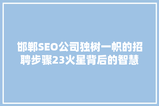 邯郸SEO公司独树一帜的招聘步骤23火星背后的智慧