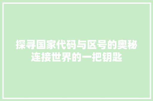 探寻国家代码与区号的奥秘连接世界的一把钥匙