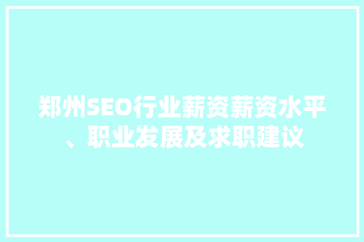 郑州SEO行业薪资薪资水平、职业发展及求职建议