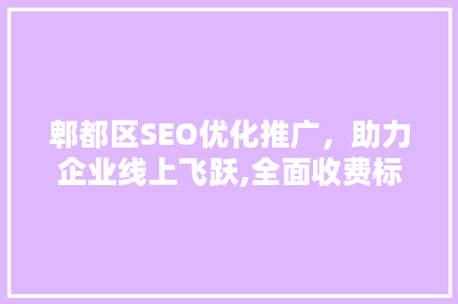 郫都区SEO优化推广，助力企业线上飞跃,全面收费标准与优势