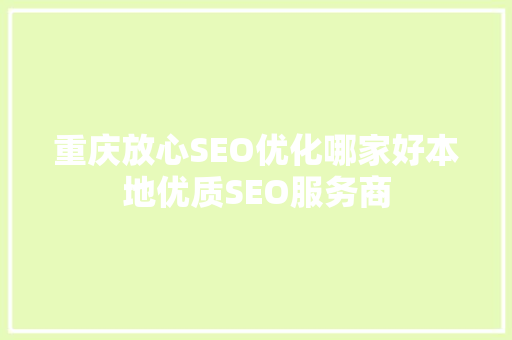 重庆放心SEO优化哪家好本地优质SEO服务商