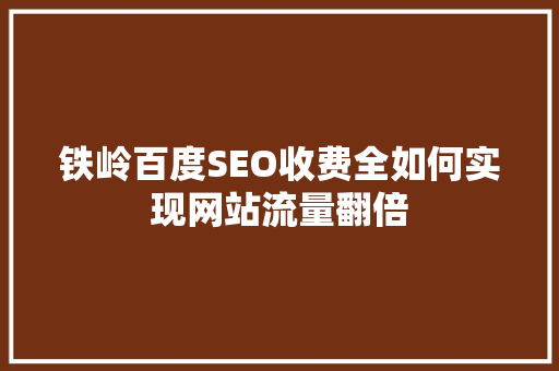 铁岭百度SEO收费全如何实现网站流量翻倍