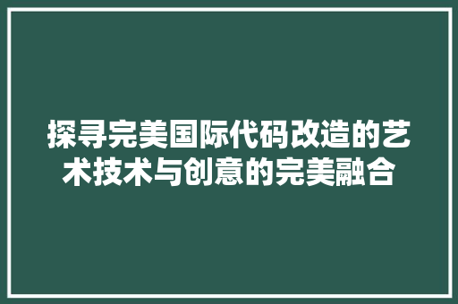 探寻完美国际代码改造的艺术技术与创意的完美融合
