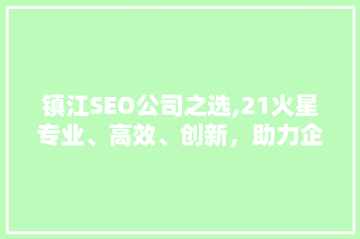 镇江SEO公司之选,21火星专业、高效、创新，助力企业网站优化