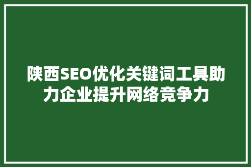 陕西SEO优化关键词工具助力企业提升网络竞争力