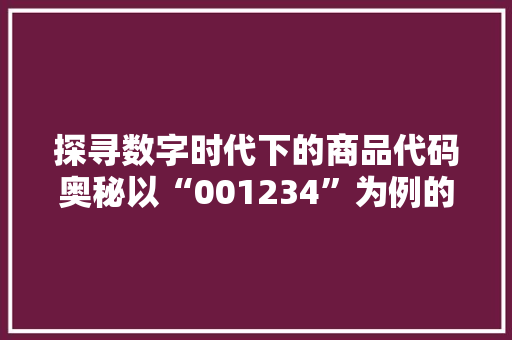 探寻数字时代下的商品代码奥秘以“001234”为例的详细