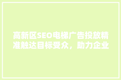 高新区SEO电梯广告投放精准触达目标受众，助力企业品牌升级