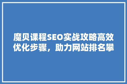 魔贝课程SEO实战攻略高效优化步骤，助力网站排名攀升