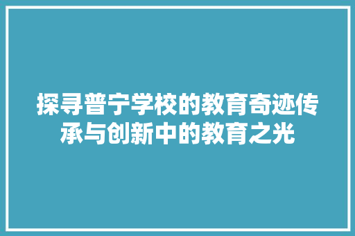 探寻普宁学校的教育奇迹传承与创新中的教育之光