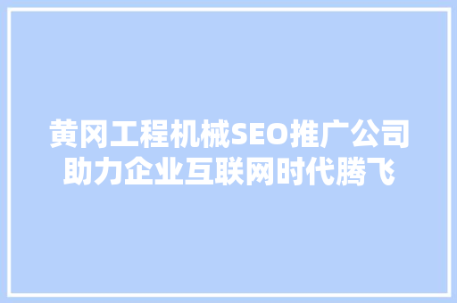 黄冈工程机械SEO推广公司助力企业互联网时代腾飞