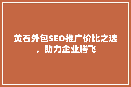 黄石外包SEO推广价比之选，助力企业腾飞