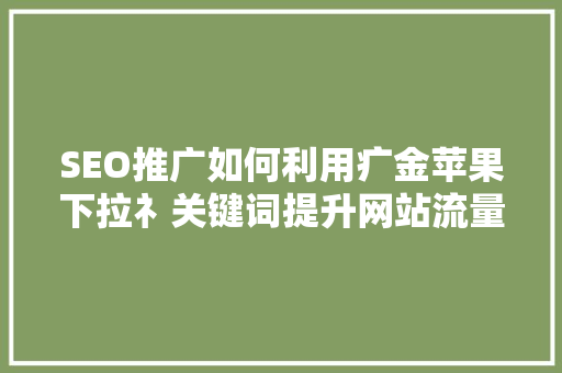SEO推广如何利用疒金苹果下拉礻关键词提升网站流量
