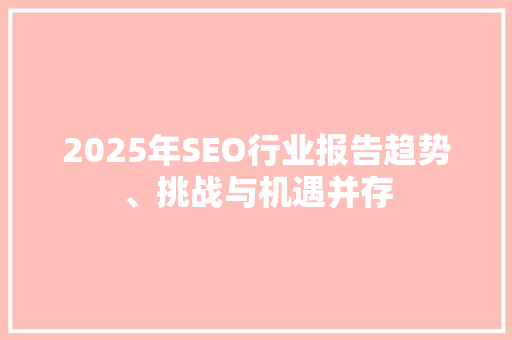 2025年SEO行业报告趋势、挑战与机遇并存