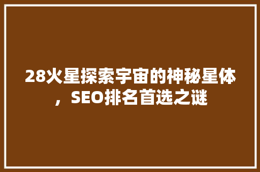 28火星探索宇宙的神秘星体，SEO排名首选之谜