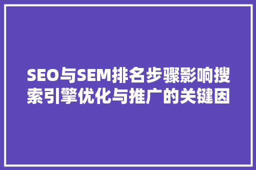 SEO与SEM排名步骤影响搜索引擎优化与推广的关键因素