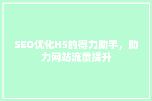 SEO优化H5的得力助手，助力网站流量提升