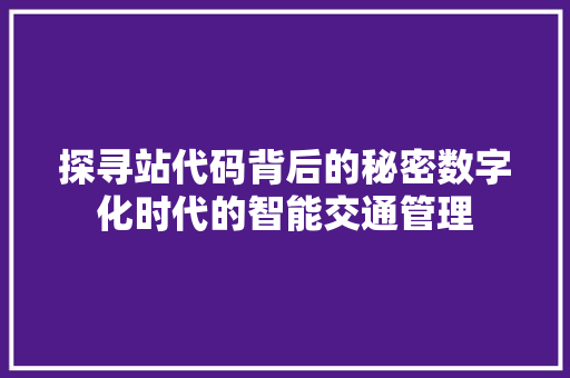 探寻站代码背后的秘密数字化时代的智能交通管理