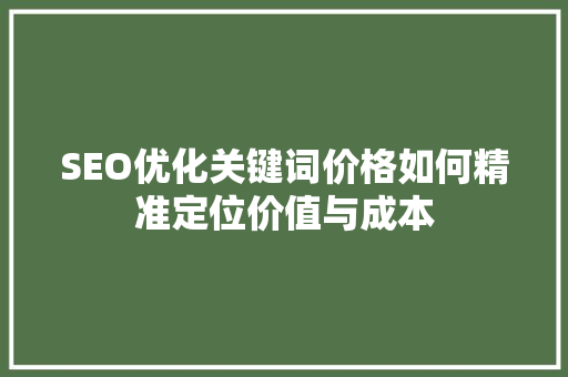 SEO优化关键词价格如何精准定位价值与成本