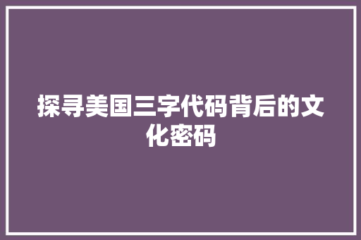 探寻美国三字代码背后的文化密码
