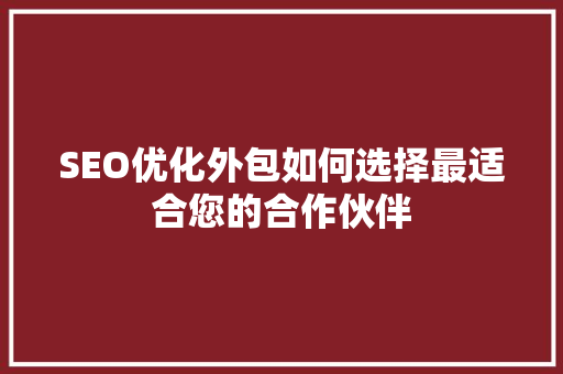 SEO优化外包如何选择最适合您的合作伙伴