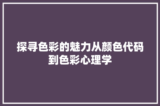 探寻色彩的魅力从颜色代码到色彩心理学