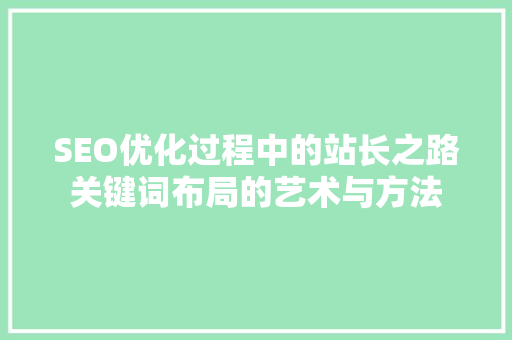SEO优化过程中的站长之路关键词布局的艺术与方法  第1张