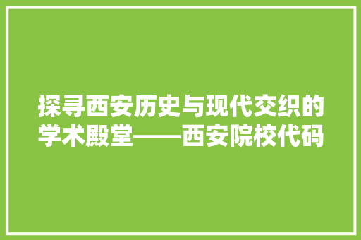 探寻西安历史与现代交织的学术殿堂——西安院校代码背后的故事