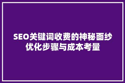 SEO关键词收费的神秘面纱优化步骤与成本考量