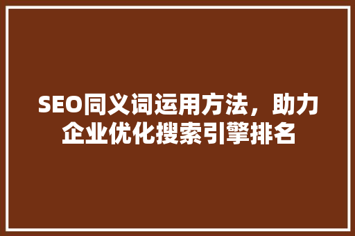 SEO同义词运用方法，助力企业优化搜索引擎排名
