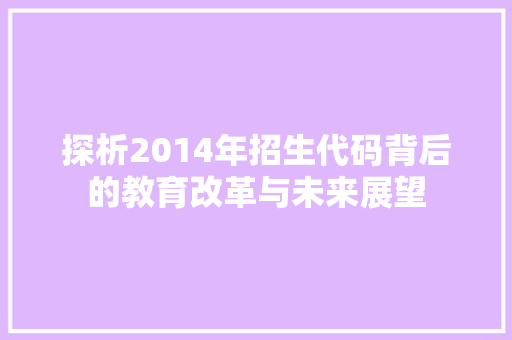 探析2014年招生代码背后的教育改革与未来展望  第1张
