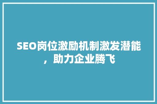 SEO岗位激励机制激发潜能，助力企业腾飞