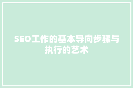 SEO工作的基本导向步骤与执行的艺术