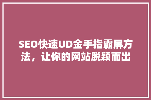 SEO快速UD金手指霸屏方法，让你的网站脱颖而出