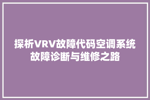探析VRV故障代码空调系统故障诊断与维修之路