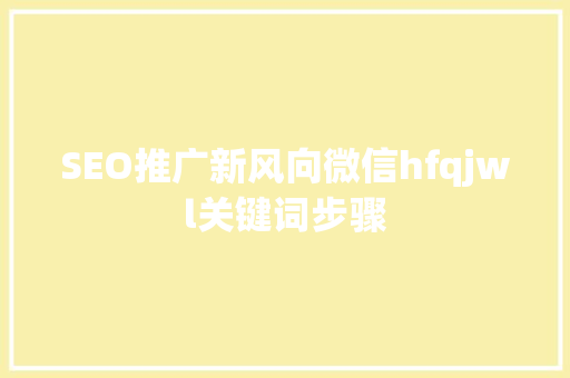 SEO推广新风向微信hfqjwl关键词步骤  第1张