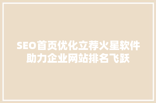 SEO首页优化立荐火星软件助力企业网站排名飞跃