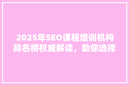 2025年SEO课程培训机构排名榜权威解读，助你选择优质课程