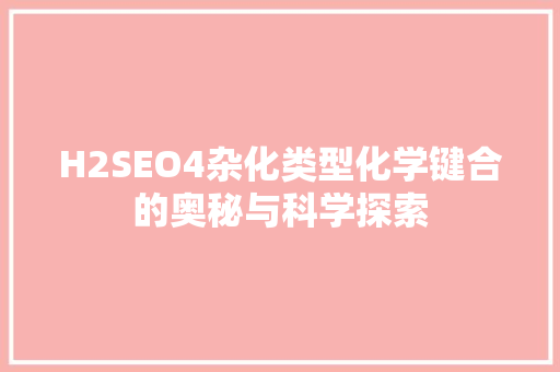 H2SEO4杂化类型化学键合的奥秘与科学探索