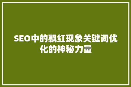 SEO中的飘红现象关键词优化的神秘力量