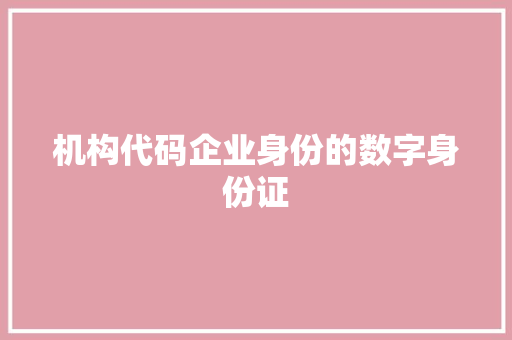 机构代码企业身份的数字身份证