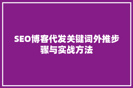 SEO博客代发关键词外推步骤与实战方法