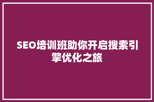 SEO培训班助你开启搜索引擎优化之旅