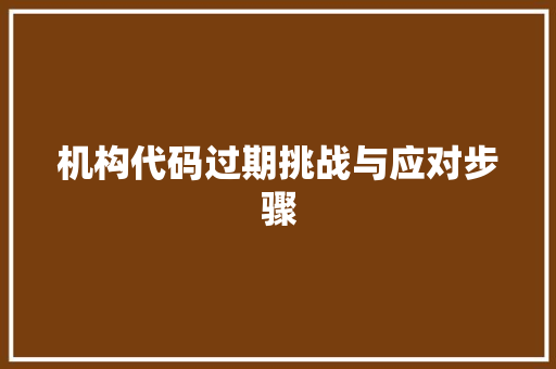 机构代码过期挑战与应对步骤  第1张