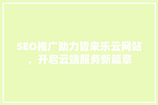 SEO推广助力皆来乐云网站，开启云端服务新篇章