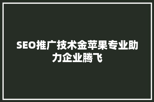 SEO推广技术金苹果专业助力企业腾飞